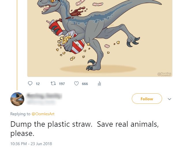 [Screenshot from Twitter of a drawing of a velociraptor holding a tub
of movie-theatre popcorn and a drink in a cup with a straw.  Twelve replies,
197 retweets, 666 likes.  Someone has replied saying "Dump the plastic
straw.  Save real animals, please."]